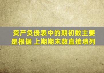 资产负债表中的期初数主要是根据 上期期末数直接填列